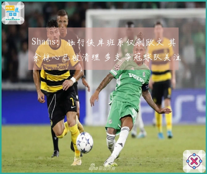 Shams：独行侠库班系仅剩欧文 其余核心已被清理 多支争冠球队关注其去向